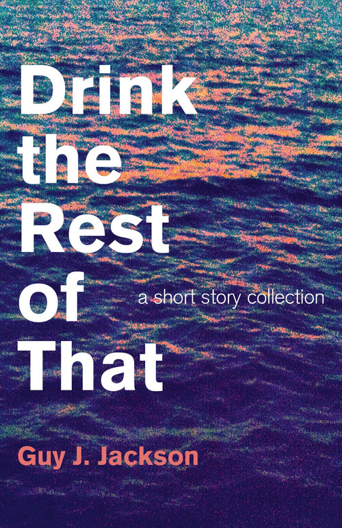 Drink the Rest of That (A Short Story Collection) by Guy J. Jackson, 9781782796350