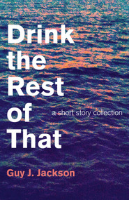Drink the Rest of That (A Short Story Collection) by Guy J. Jackson, 9781782796350
