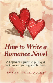 How To Write a Romance Novel (A Beginner's Guide to Getting It Written and Getting It Published) by Susan Palmquist, 9781780994673