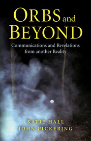 Orbs and Beyond (Communications and Revelations From Another Reality) by John Pickering, Katie Hall, 9781780993829