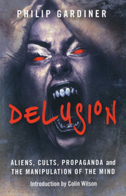 Delusion (Aliens, Cults, Propaganda and the Manipulation of the Mind) by Philip Gardiner, 9781846942501
