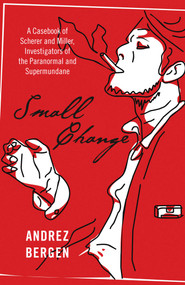 Small Change (A Casebook of Scherer and Miller, Investigators of the Paranormal and Supermundane) by Andrez Bergen, 9781785352195
