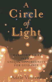 A Circle of Light (Transform Grief into a Unique Opportunity for Guidance) by Adele Vincent, 9781780997681