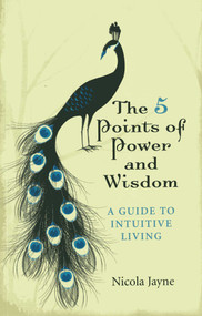 The 5 Points of Power and Wisdom (A Guide to Intuitive Living) by Nicola Jayne, 9781780997018