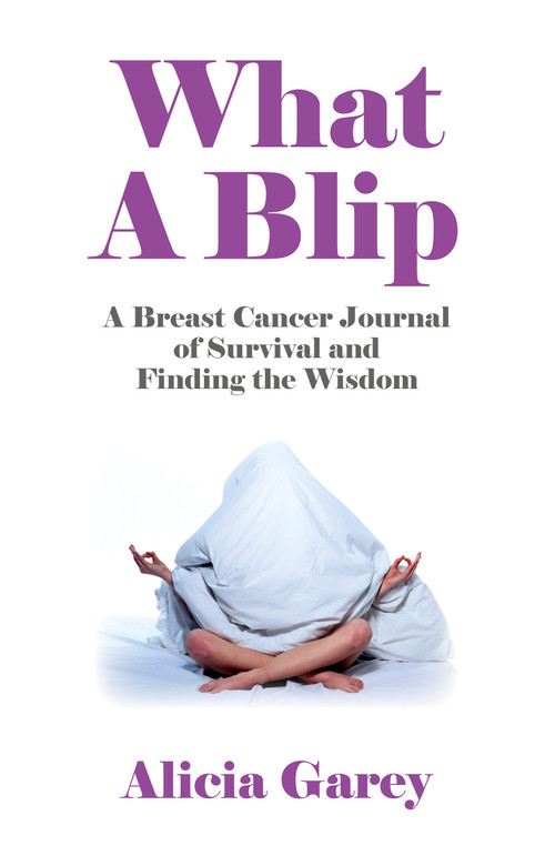 What A Blip (A Breast Cancer Journal of Survival and Finding the Wisdom) by Alicia Garey, 9781782792253