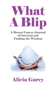 What A Blip (A Breast Cancer Journal of Survival and Finding the Wisdom) by Alicia Garey, 9781782792253