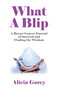 What A Blip (A Breast Cancer Journal of Survival and Finding the Wisdom) by Alicia Garey, 9781782792253