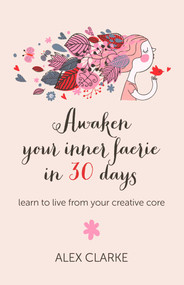 Awaken Your Inner Faerie In 30 Days (Learn to Live From Your Creative Core) by Alex Clarke, 9781780997162
