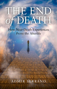 The End of Death (How Near-Death Experiences Prove the Afterlife) by Admir Serrano, 9781782792338