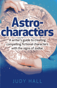 Astro-Characters (A Writer's Guide to Creating Compelling Fictional Characters With the Signs of Zodiac) by Judy Hall, 9781782792437