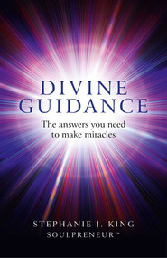 Divine Guidance (The Answers You Need to Make Miracles) by Stephanie J. King, 9781780997940