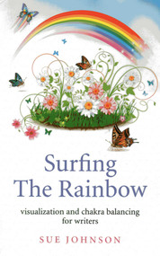 Surfing The Rainbow (Visualisation and Chakra Balancing for Writers) by Sue Johnson, 9781780998695