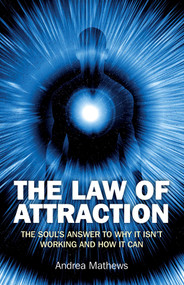 The Law of Attraction (The Souls Answer to Why It isn't Working and How it Can) by Andrea Mathews, 9781846944956