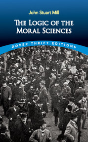 The Logic of the Moral Sciences by John Stuart Mill, 9780486841977