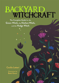 Backyard Witchcraft (The Complete Guide for the Green Witch, the Kitchen Witch, and the Hedge Witch) by Cecilia Lattari, Betti Greco, 9780486850047