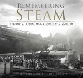Remembering Steam (The End of British Rail Steam in Photographs) - 9780750996563 by Paul Hurley, Phil Braithwaite, 9780750996563