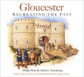 Gloucester (Recreating the Past) by Philip Moss, Andrew Armstrong, for the Gloucester History Festival, 9780750997904