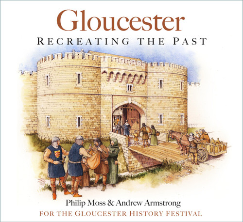 Gloucester (Recreating the Past) by Philip Moss, Andrew Armstrong, for the Gloucester History Festival, 9780750997904