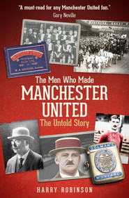 The Men Who Made Manchester United (The Untold Story) by Harry Robinson, 9781801500852