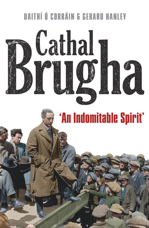 Cathal Brugha (“An Indomitable Spirit”) by Gerard Hanley, Daithi Ó Corrain, 9781801510172