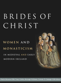 Brides of Christ (Women and monasticism in medieval and early modern Ireland) by Colman Ó Clabaigh, Bronagh McShane, Tracy Collins, Martin Browne, 9781801510226