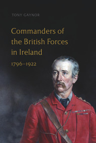 Commanders of the British Forces in Ireland, 1796-1922 by Tony Gaynor, 9781801510370