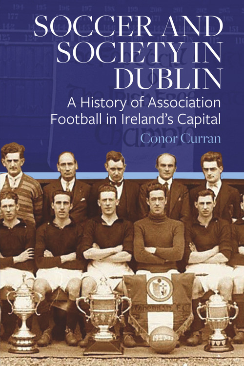 Soccer and Society in Dublin (A History of Association Football in Ireland's Capital) by Conor Curran, 9781801510394