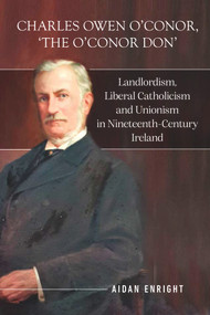 Charles Owen O'Conor, “the O'Conor Don” (Landlordism, liberal Catholicism and unionism in nineteenth-century Ireland) by Aidan Enright, 9781801510400