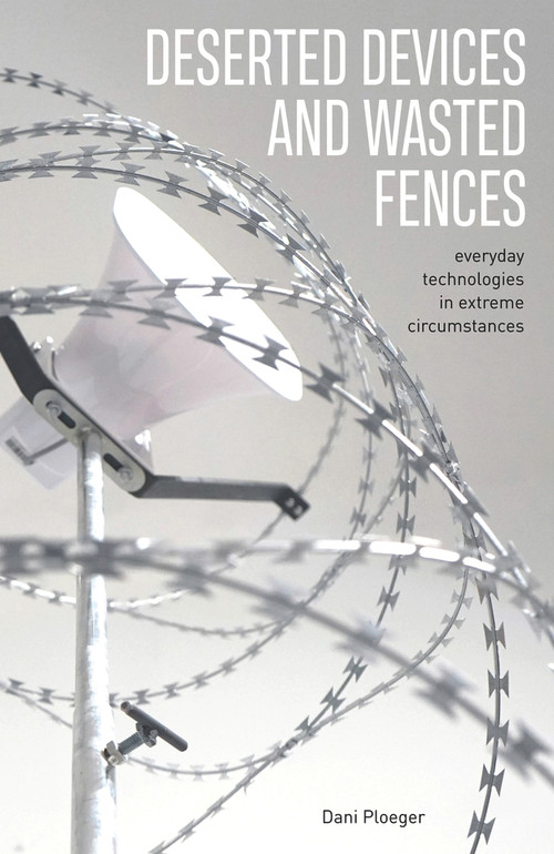 Deserted Devices and Wasted Fences (Everyday Technologies in Extreme Circumstances) by Dani Ploeger, 9781913743437