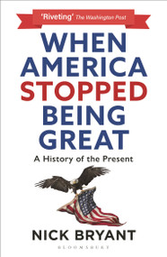 When America Stopped Being Great (A History of the Present) - 9781399404990 by Nick Bryant, 9781399404990