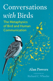 Conversations with Birds (The Metaphysics of Bird and Human Communication) by Alan Powers, Richard C. Wheeler, 9781591434511
