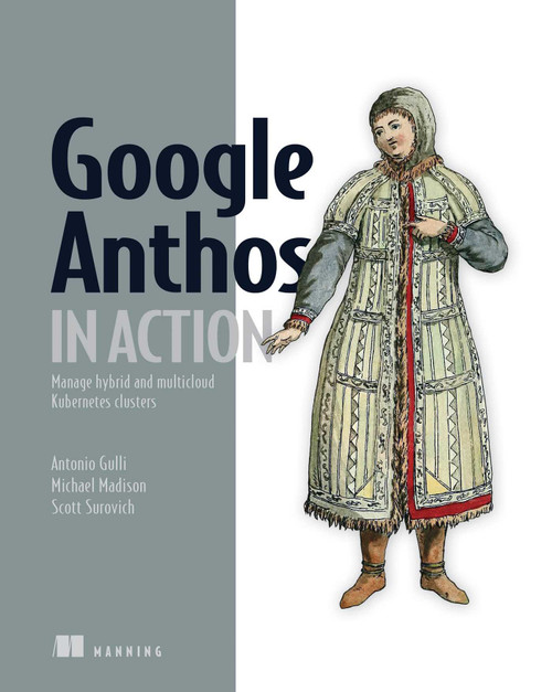 Google Anthos in Action (Manage hybrid and multi-cloud Kubernetes clusters) by Antonio Gulli, 9781633439573