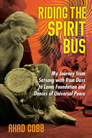 Riding the Spirit Bus (My Journey from Satsang with Ram Dass to Lama Foundation and Dances of Universal Peace) by Ahad Cobb, 9781644115350