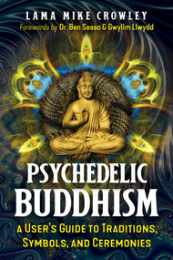 Psychedelic Buddhism (A User's Guide to Traditions, Symbols, and Ceremonies) by Lama Mike Crowley, Ben Sessa, Gwyllm Llwydd, 9781644116692