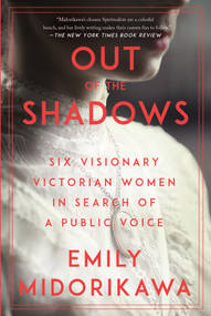 Out of the Shadows (Six Visionary Victorian Women in Search of a Public Voice) - 9781640095298 by Emily Midorikawa, 9781640095298