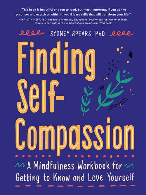 Finding Self-Compassion (A Mindfulness Workbook for Getting to Know and Love Yourself) by Sydney Spears, PhD LSCSW, Kristin Neff, Erin Wallace, 9781632174178