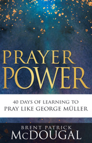 Prayer Power (40 Days of Learning to Pray Like George Müller) by Brent Patrick McDougal, 9781641238946