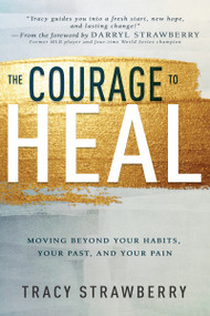 The Courage to Heal (Moving Beyond Your Habits, Your Past, and Your Pain) by Tracy Strawberry, 9781641239011
