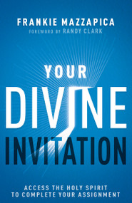 Your Divine Invitation (Access the Holy Spirit to Complete Your Assignment) by Frankie Mazzapica, Randy Clark, 9781641239165