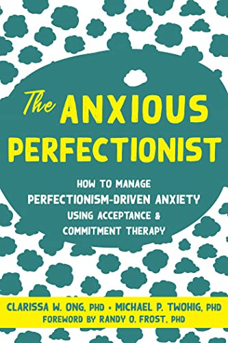 The Anxious Perfectionist (How to Manage Perfectionism-Driven Anxiety Using Acceptance and Commitment Therapy) by Clarissa W. Ong, Michael P. Twohig, Randy O. Frost, 9781684038459