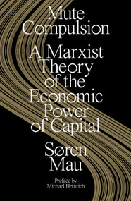 Mute Compulsion (A Marxist Theory of the Economic Power of Capital) by Søren Mau, 9781839763465