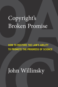 Copyright's Broken Promise (How to Restore the Law's Ability to Promote the Progress of Science) by John Willinsky, 9780262544412