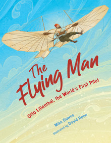 The Flying Man (Otto Lilienthal, the World's First Pilot) by Mike Downs, David Hohn, 9781635925500