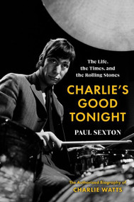 Charlie's Good Tonight (The Life, the Times, and the Rolling Stones: The Authorized Biography of Charlie Watts) by Paul Sexton, 9780063276581