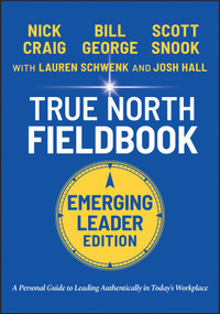 True North Fieldbook, Emerging Leader Edition (The Emerging Leader's Guide to Leading Authentically in Today's Workplace) by Bill George, Lauren Schwenk, Josh Hall, 9781119886266