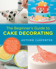 The Beginner's Guide to Cake Decorating (A Step-by-Step Guide to Decorate with Frosting, Piping, Fondant, and Chocolate and More) by Autumn Carpenter, 9780760379608
