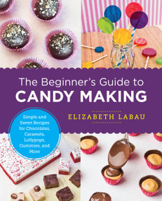 The Beginner's Guide to Candy Making (Simple and Sweet Recipes for Chocolates, Caramels, Lollypops, Gummies, and More) by Elizabeth LaBau, 9780760379639