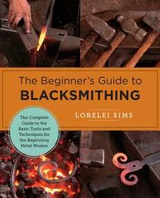 The Beginner's Guide to Blacksmithing (The Complete Guide to the Basic Tools and Techniques for the Beginning Metal Worker) by Lorelei Sims, 9780760379653