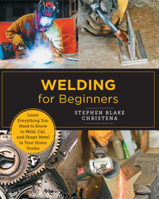 Welding for Beginners (Learn Everything You Need to Know to Weld, Cut, and Shape Metal in Your Home Studio) by Stephen Blake Christena, 9780760379769