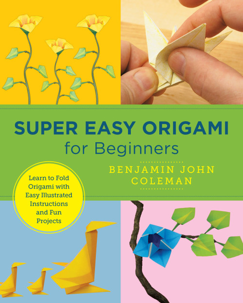 Super Easy Origami for Beginners (Learn to Fold Origami with Easy Illustrated Instructions and Fun Projects) by Benjamin John Coleman, 9780760379899